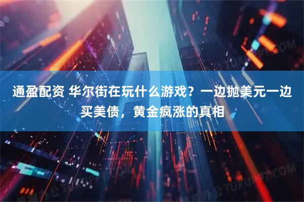 通盈配资 华尔街在玩什么游戏？一边抛美元一边买美债，黄金疯涨的真相