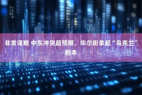 非常谋略 中东冲突超预期，华尔街拿起“乌克兰”剧本